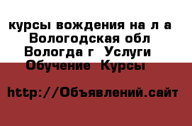 курсы вождения на л/а - Вологодская обл., Вологда г. Услуги » Обучение. Курсы   